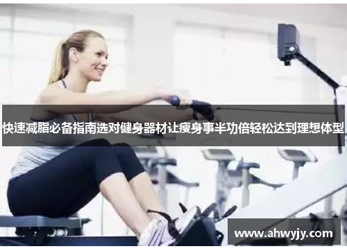 快速减脂必备指南选对健身器材让瘦身事半功倍轻松达到理想体型