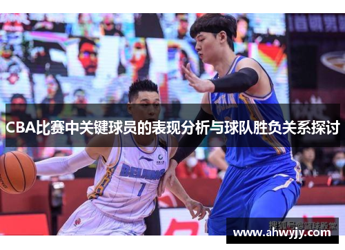 CBA比赛中关键球员的表现分析与球队胜负关系探讨